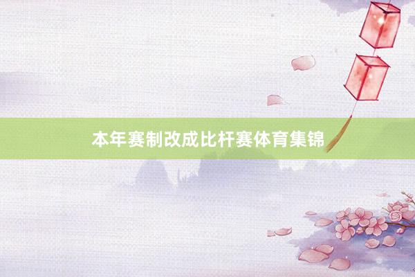 本年赛制改成比杆赛体育集锦
