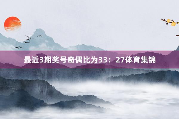 最近3期奖号奇偶比为33：27体育集锦