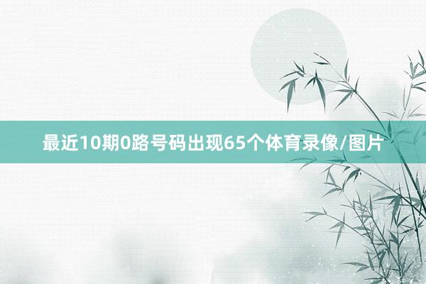 最近10期0路号码出现65个体育录像/图片