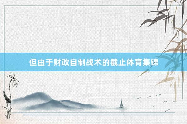 但由于财政自制战术的截止体育集锦