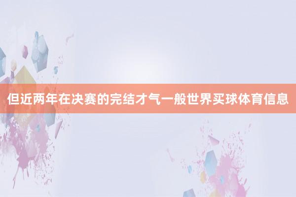 但近两年在决赛的完结才气一般世界买球体育信息