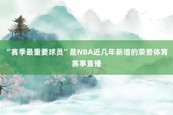 “赛季最重要球员”是NBA近几年新增的荣誉体育赛事直播