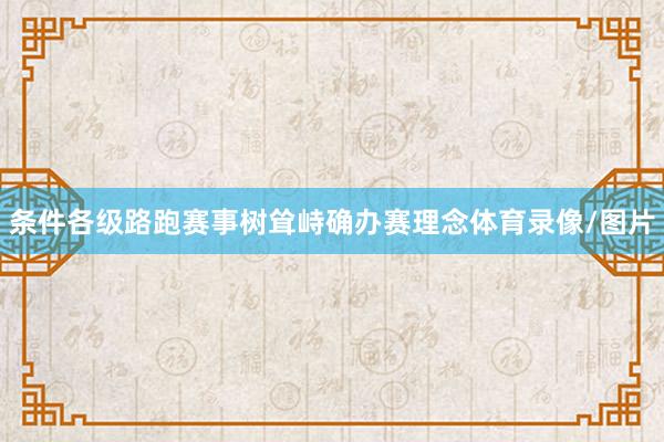条件各级路跑赛事树耸峙确办赛理念体育录像/图片