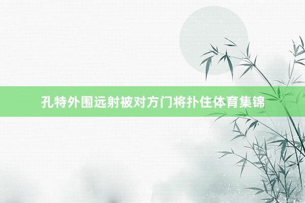 孔特外围远射被对方门将扑住体育集锦