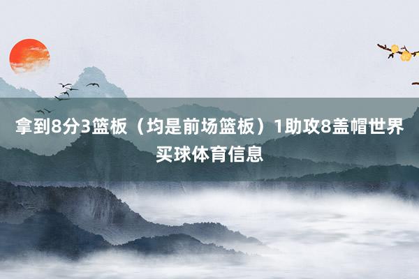 拿到8分3篮板（均是前场篮板）1助攻8盖帽世界买球体育信息
