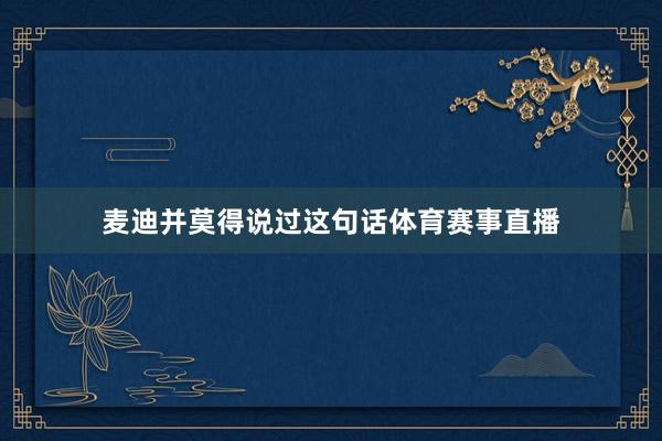 麦迪并莫得说过这句话体育赛事直播
