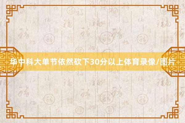 华中科大单节依然砍下30分以上体育录像/图片
