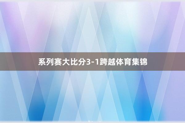 系列赛大比分3-1跨越体育集锦