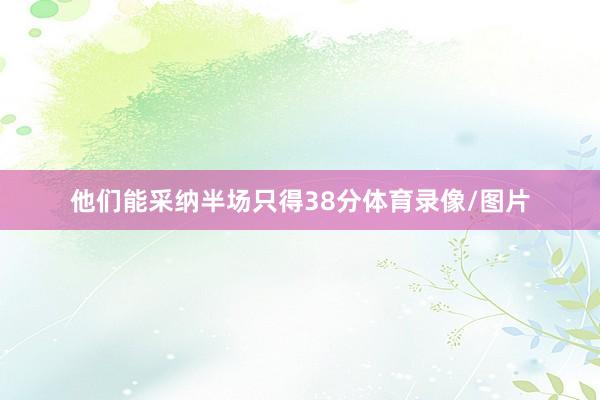 他们能采纳半场只得38分体育录像/图片