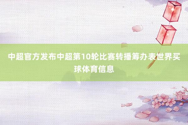 中超官方发布中超第10轮比赛转播筹办表世界买球体育信息
