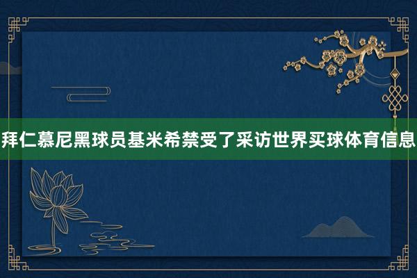 拜仁慕尼黑球员基米希禁受了采访世界买球体育信息