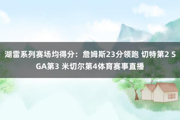 湖雷系列赛场均得分：詹姆斯23分领跑 切特第2 SGA第3 米切尔第4体育赛事直播