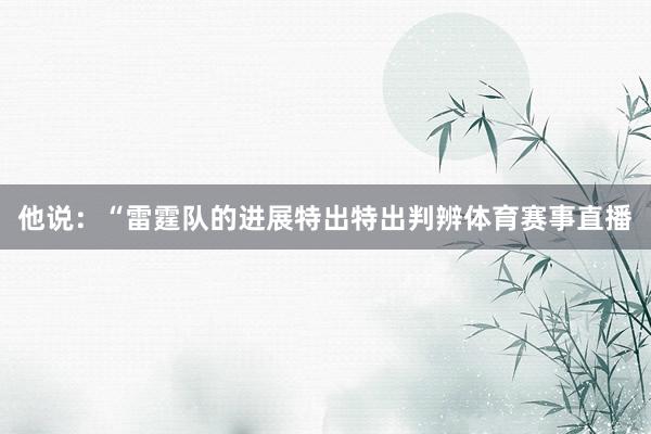 他说：“雷霆队的进展特出特出判辨体育赛事直播