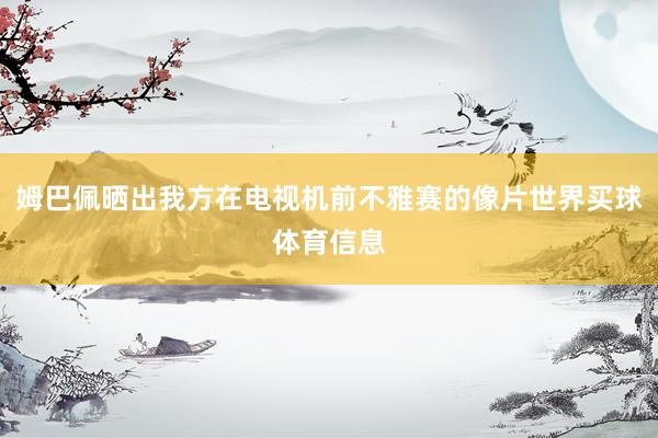 姆巴佩晒出我方在电视机前不雅赛的像片世界买球体育信息