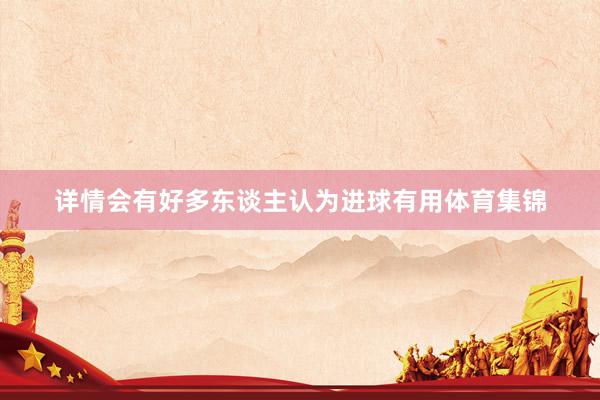 详情会有好多东谈主认为进球有用体育集锦