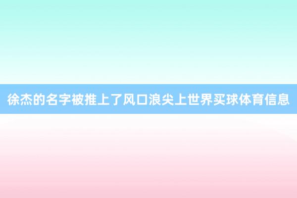 徐杰的名字被推上了风口浪尖上世界买球体育信息