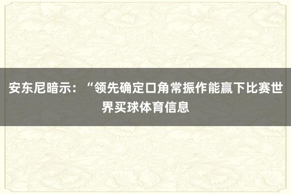 安东尼暗示：“领先确定口角常振作能赢下比赛世界买球体育信息
