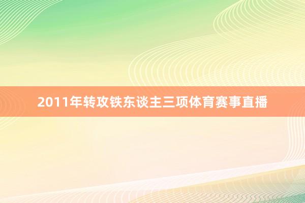 2011年转攻铁东谈主三项体育赛事直播