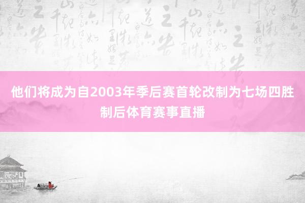 他们将成为自2003年季后赛首轮改制为七场四胜制后体育赛事直播