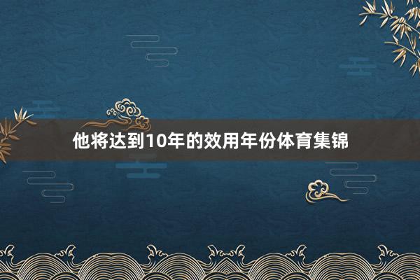 他将达到10年的效用年份体育集锦