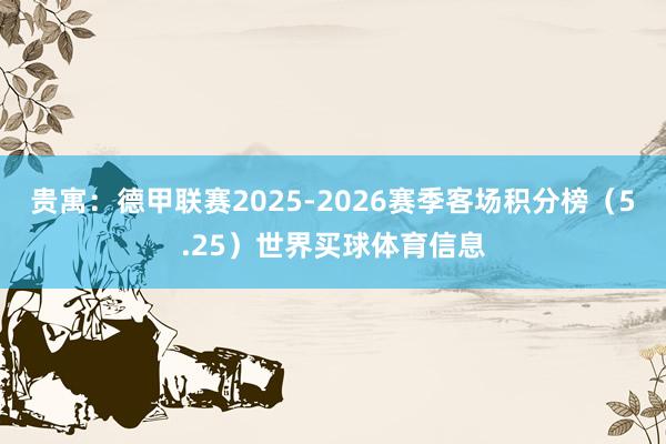 贵寓：德甲联赛2025-2026赛季客场积分榜（5.25）世界买球体育信息