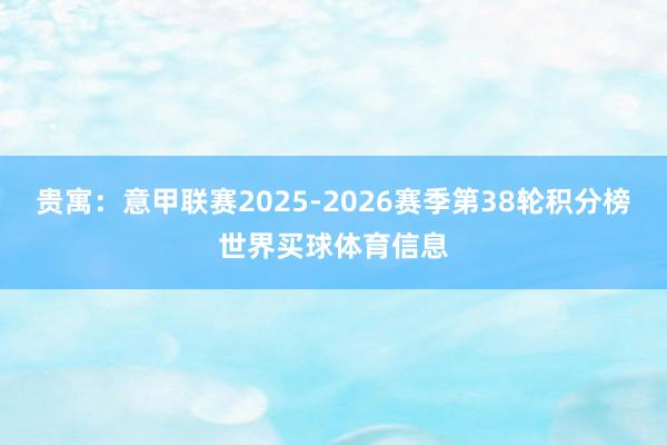贵寓：意甲联赛2025-2026赛季第38轮积分榜世界买球体育信息