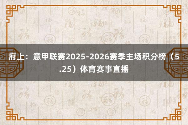 府上：意甲联赛2025-2026赛季主场积分榜（5.25）体育赛事直播