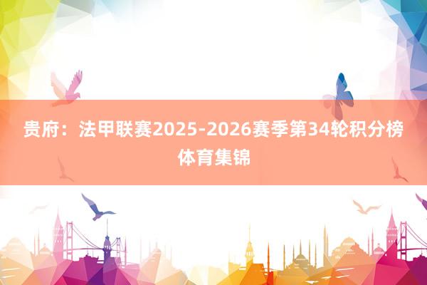 贵府：法甲联赛2025-2026赛季第34轮积分榜体育集锦