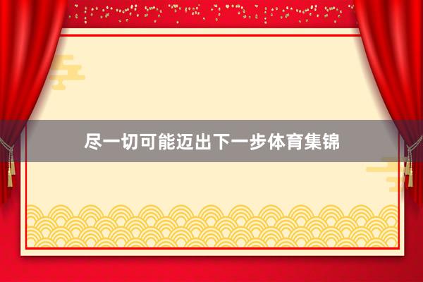 尽一切可能迈出下一步体育集锦