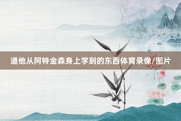 道他从阿特金森身上学到的东西体育录像/图片