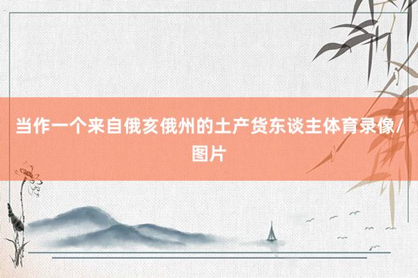 当作一个来自俄亥俄州的土产货东谈主体育录像/图片