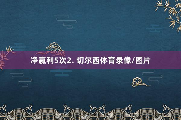 净赢利5次2. 切尔西体育录像/图片