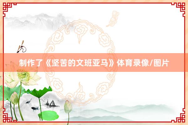 制作了《坚苦的文班亚马》体育录像/图片
