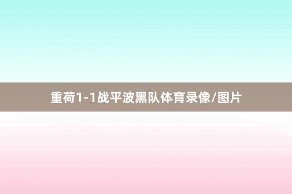 重荷1-1战平波黑队体育录像/图片