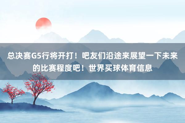总决赛G5行将开打!吧友们沿途来展望一下未来的比赛程度吧!世界买球体育信息