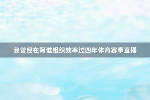 我曾经在阿谁组织效率过四年体育赛事直播