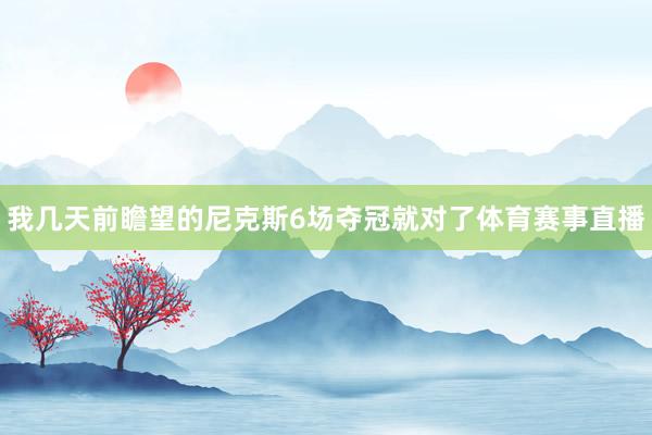我几天前瞻望的尼克斯6场夺冠就对了体育赛事直播